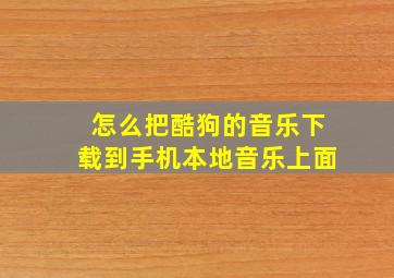 怎么把酷狗的音乐下载到手机本地音乐上面