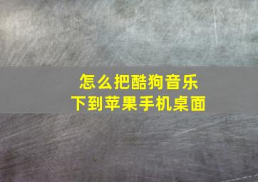 怎么把酷狗音乐下到苹果手机桌面