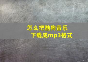 怎么把酷狗音乐下载成mp3格式