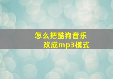 怎么把酷狗音乐改成mp3模式