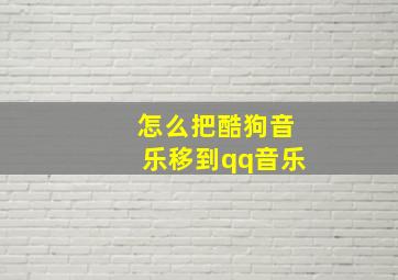 怎么把酷狗音乐移到qq音乐