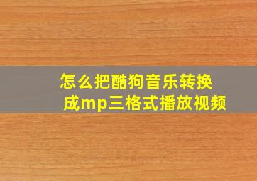 怎么把酷狗音乐转换成mp三格式播放视频