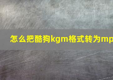 怎么把酷狗kgm格式转为mp3