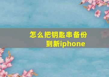 怎么把钥匙串备份到新iphone