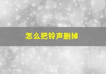 怎么把铃声删掉