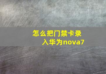 怎么把门禁卡录入华为nova7