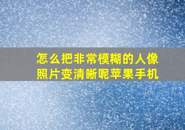 怎么把非常模糊的人像照片变清晰呢苹果手机