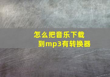 怎么把音乐下载到mp3有转换器