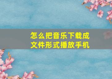 怎么把音乐下载成文件形式播放手机