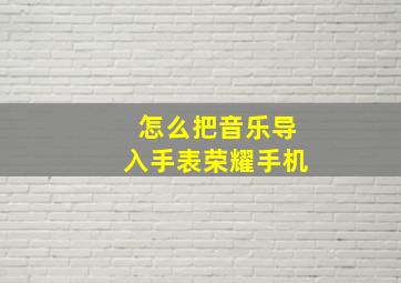 怎么把音乐导入手表荣耀手机