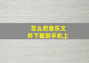 怎么把音乐文件下载到手机上