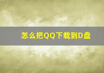 怎么把QQ下载到D盘