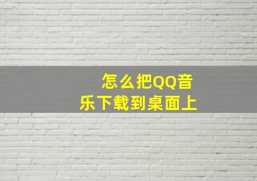 怎么把QQ音乐下载到桌面上