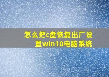 怎么把c盘恢复出厂设置win10电脑系统