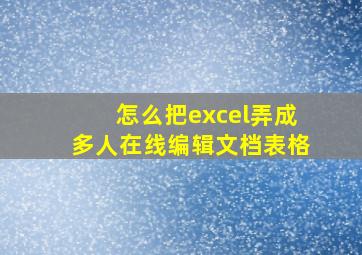 怎么把excel弄成多人在线编辑文档表格