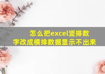 怎么把excel竖排数字改成横排数据显示不出来