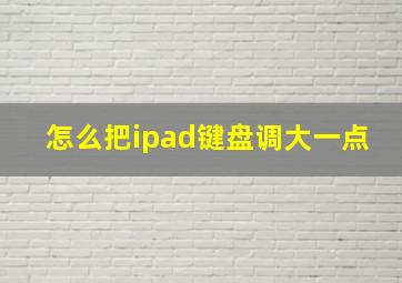 怎么把ipad键盘调大一点