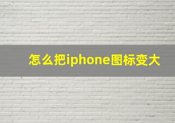 怎么把iphone图标变大