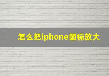 怎么把iphone图标放大