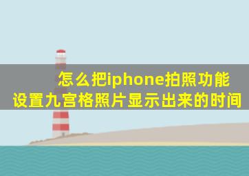 怎么把iphone拍照功能设置九宫格照片显示出来的时间