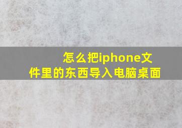 怎么把iphone文件里的东西导入电脑桌面