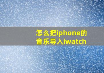 怎么把iphone的音乐导入iwatch