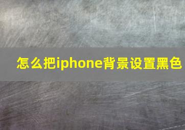 怎么把iphone背景设置黑色