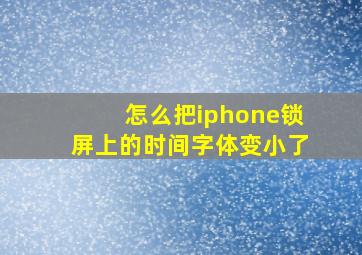 怎么把iphone锁屏上的时间字体变小了