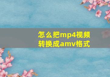 怎么把mp4视频转换成amv格式