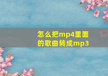 怎么把mp4里面的歌曲转成mp3