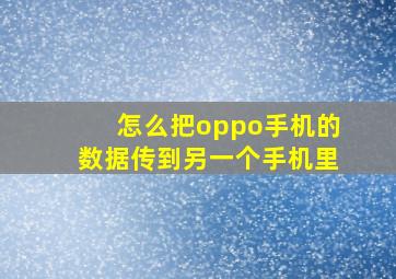 怎么把oppo手机的数据传到另一个手机里