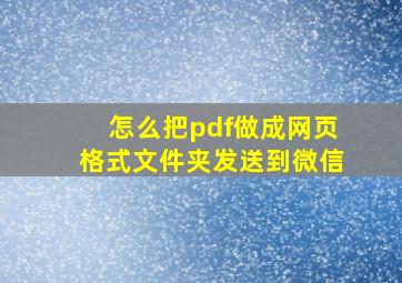 怎么把pdf做成网页格式文件夹发送到微信