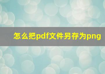 怎么把pdf文件另存为png