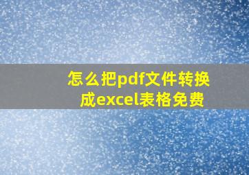 怎么把pdf文件转换成excel表格免费