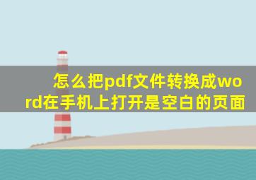 怎么把pdf文件转换成word在手机上打开是空白的页面