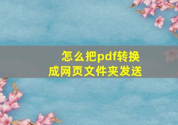 怎么把pdf转换成网页文件夹发送