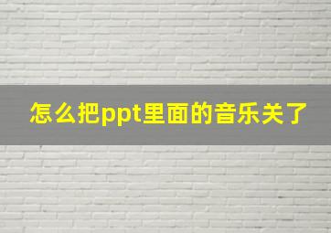 怎么把ppt里面的音乐关了