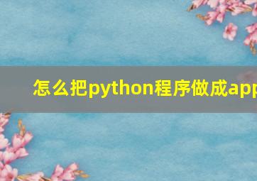 怎么把python程序做成app