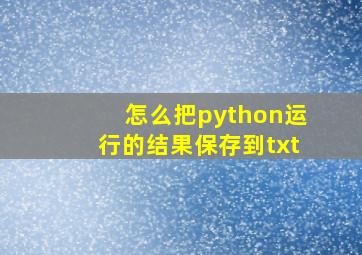 怎么把python运行的结果保存到txt