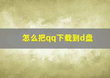 怎么把qq下载到d盘