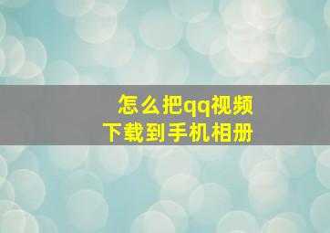 怎么把qq视频下载到手机相册