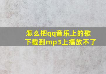 怎么把qq音乐上的歌下载到mp3上播放不了