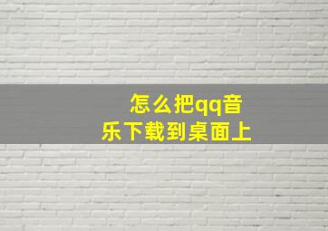 怎么把qq音乐下载到桌面上