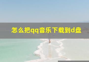 怎么把qq音乐下载到d盘