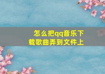 怎么把qq音乐下载歌曲弄到文件上