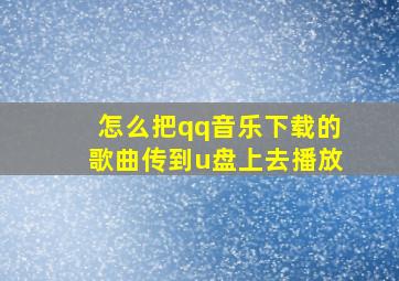 怎么把qq音乐下载的歌曲传到u盘上去播放