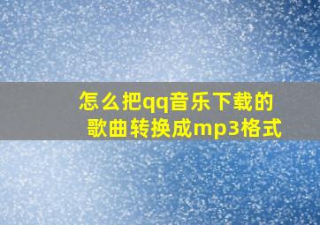 怎么把qq音乐下载的歌曲转换成mp3格式