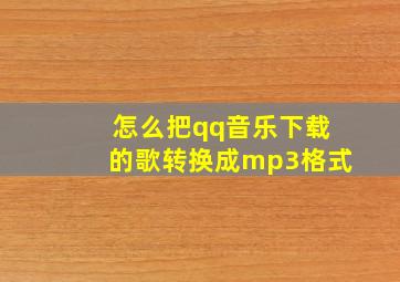 怎么把qq音乐下载的歌转换成mp3格式