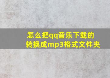 怎么把qq音乐下载的转换成mp3格式文件夹