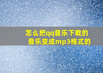 怎么把qq音乐下载的音乐变成mp3格式的